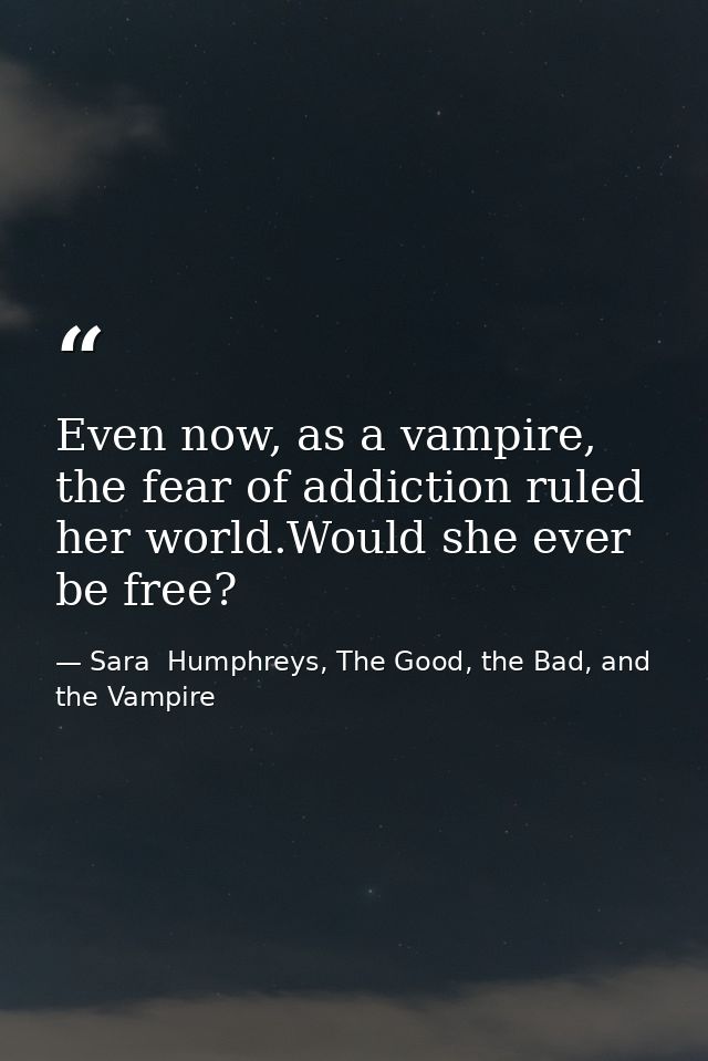 Even now, as a vampire, the fear of addiction ruled her world.Would she ever be free? — Sara  Humphreys, The Good, the Bad, and the Vampire