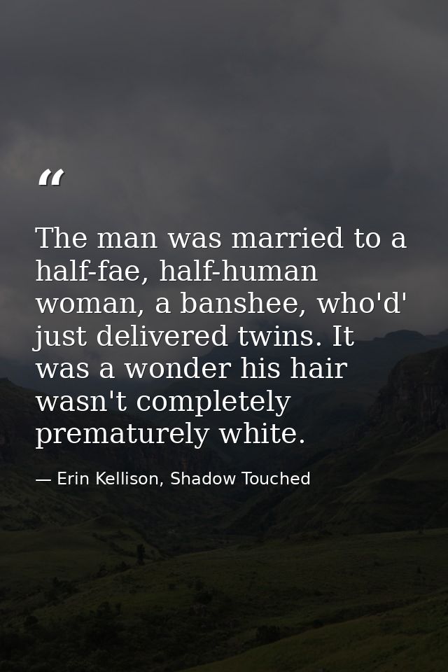 The man was married to a half-fae, half-human woman, a banshee, who'd' just delivered twins. It was a wonder his hair wa — Erin Kellison, Shadow Touched