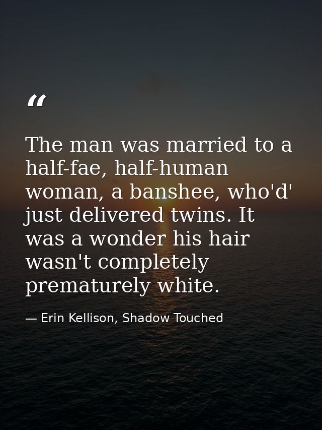 The man was married to a half-fae, half-human woman, a banshee, who'd' just delivered twins. It was a wonder his hair wa — Erin Kellison, Shadow Touched