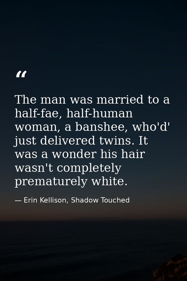 The man was married to a half-fae, half-human woman, a banshee, who'd' just delivered twins. It was a wonder his hair wa — Erin Kellison, Shadow Touched