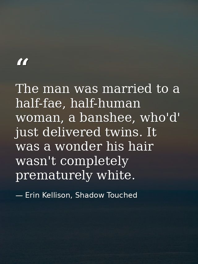 The man was married to a half-fae, half-human woman, a banshee, who'd' just delivered twins. It was a wonder his hair wa — Erin Kellison, Shadow Touched