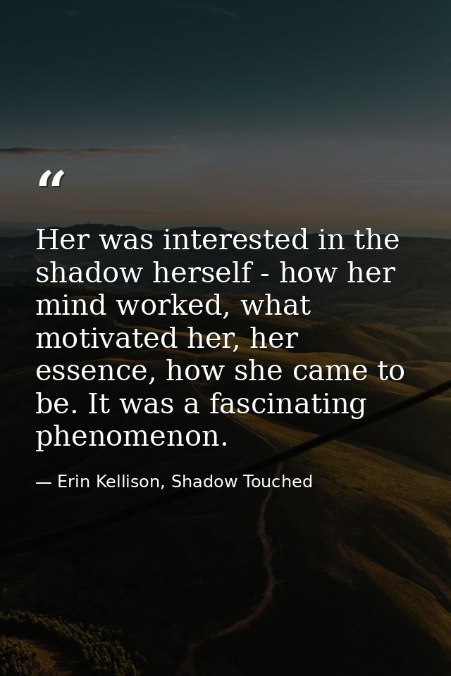 Her was interested in the shadow herself - how her mind worked, what motivated her, her essence, how she came to be. It  — Erin Kellison, Shadow Touched