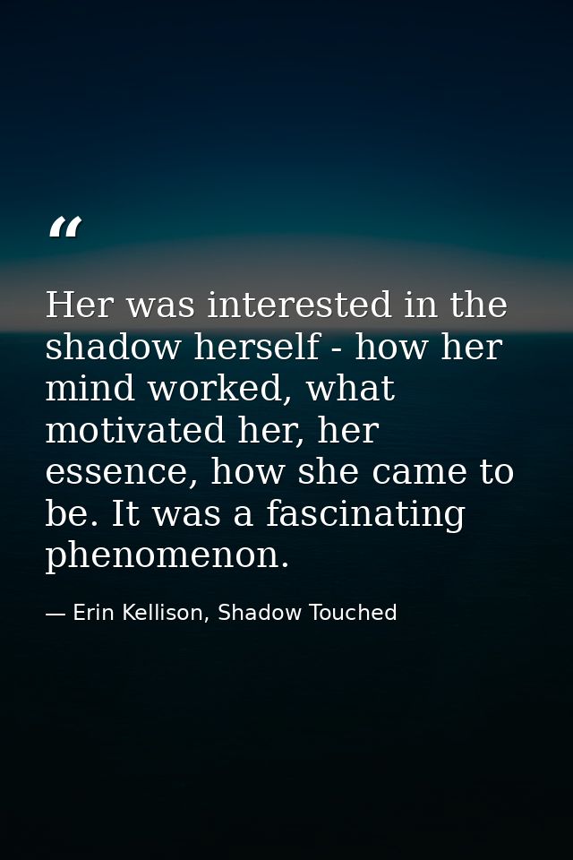 Her was interested in the shadow herself - how her mind worked, what motivated her, her essence, how she came to be. It  — Erin Kellison, Shadow Touched