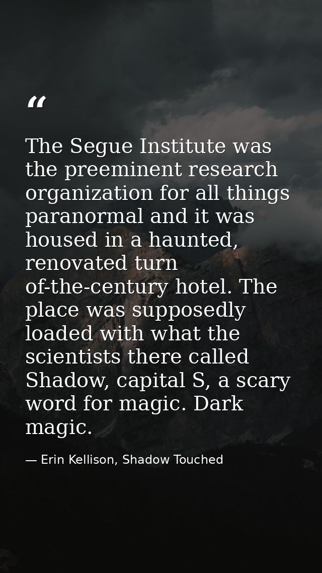 The Segue Institute was the preeminent research organization for all things paranormal and it was housed in a haunted, r — Erin Kellison, Shadow Touched