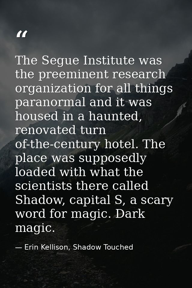 The Segue Institute was the preeminent research organization for all things paranormal and it was housed in a haunted, r — Erin Kellison, Shadow Touched