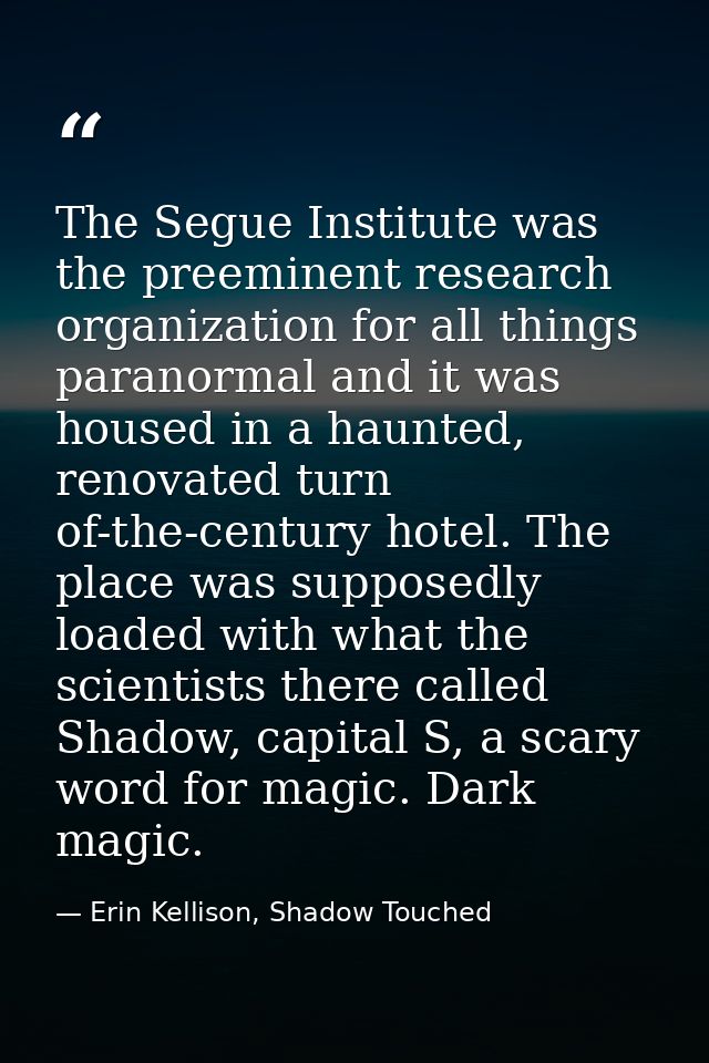 The Segue Institute was the preeminent research organization for all things paranormal and it was housed in a haunted, r — Erin Kellison, Shadow Touched