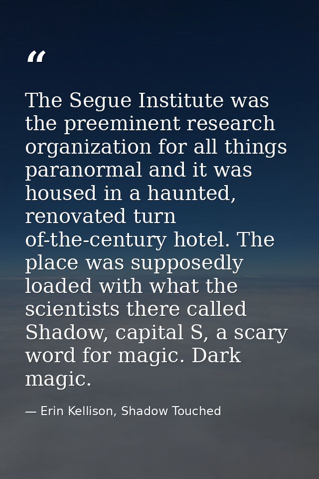 The Segue Institute was the preeminent research organization for all things paranormal and it was housed in a haunted, r — Erin Kellison, Shadow Touched