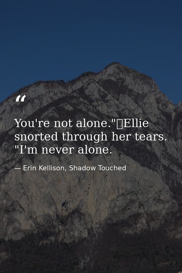 You're not alone."	Ellie snorted through her tears. "I'm never alone. — Erin Kellison, Shadow Touched