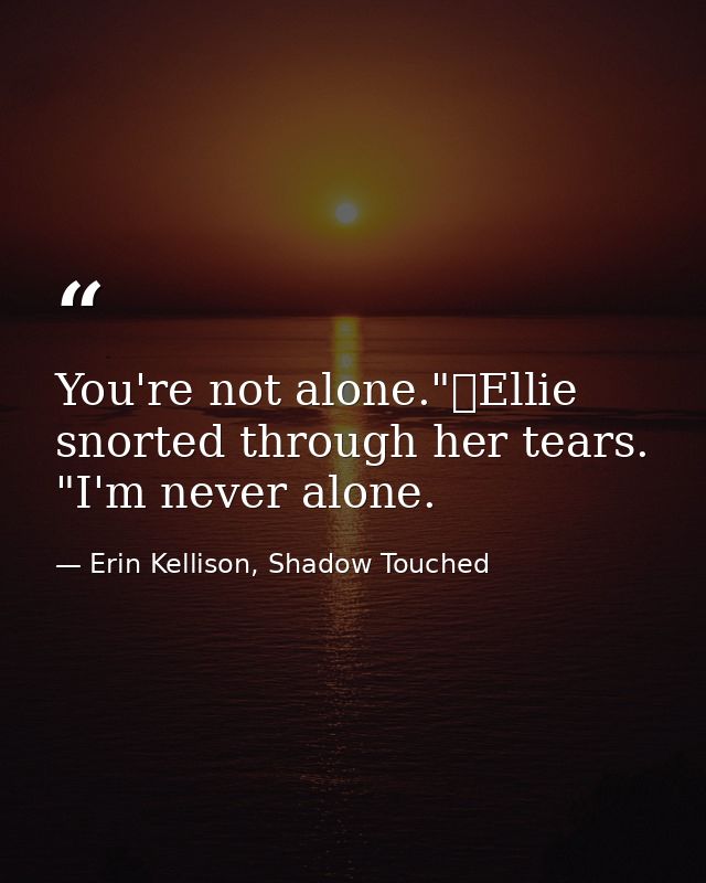 You're not alone."	Ellie snorted through her tears. "I'm never alone. — Erin Kellison, Shadow Touched