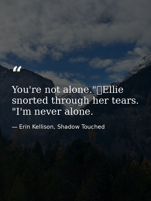 You're not alone."	Ellie snorted through her tears. "I'm never alone. — Erin Kellison, Shadow Touched