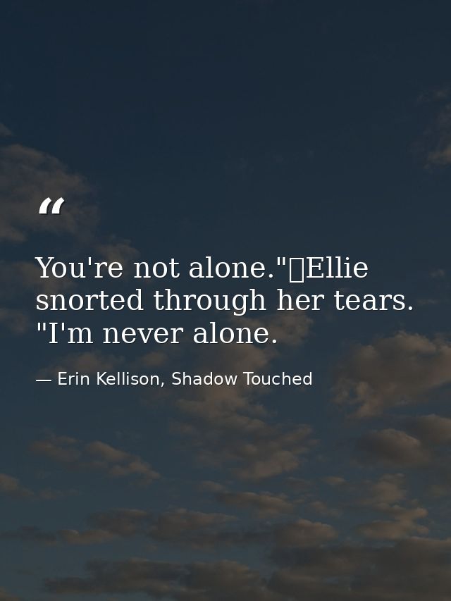 You're not alone."	Ellie snorted through her tears. "I'm never alone. — Erin Kellison, Shadow Touched