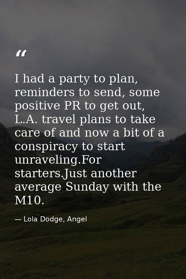 I had a party to plan, reminders to send, some positive PR to get out, L.A. travel plans to take care of and now a bit o — Lola Dodge, Angel