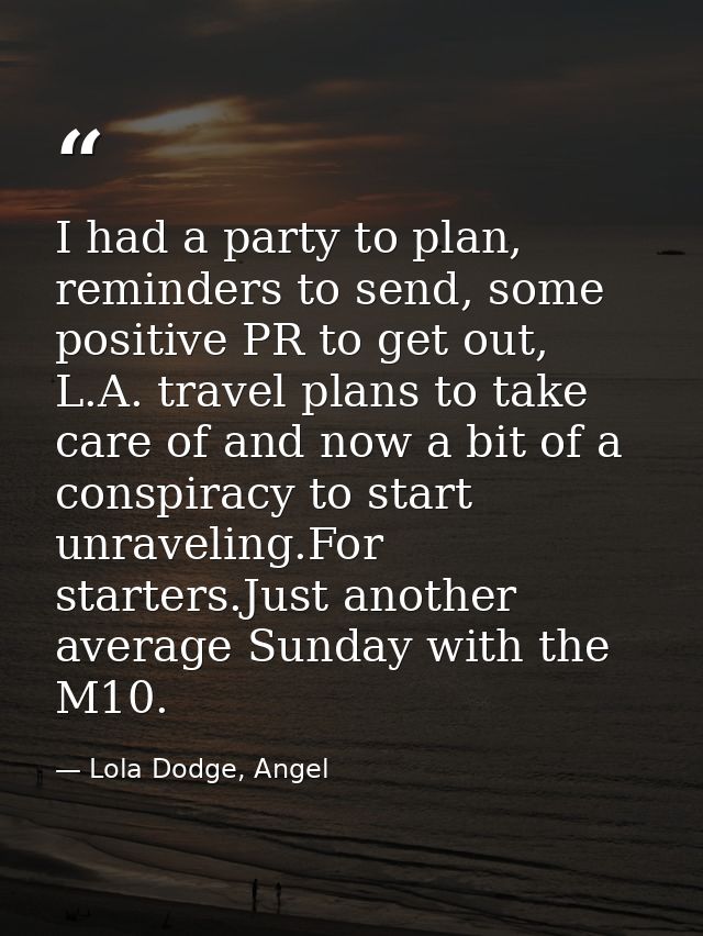 I had a party to plan, reminders to send, some positive PR to get out, L.A. travel plans to take care of and now a bit o — Lola Dodge, Angel