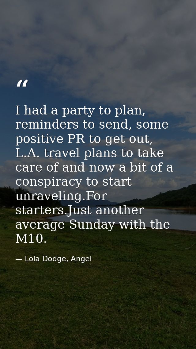 I had a party to plan, reminders to send, some positive PR to get out, L.A. travel plans to take care of and now a bit o — Lola Dodge, Angel