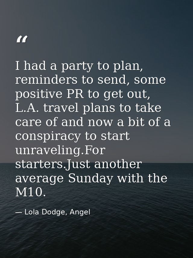I had a party to plan, reminders to send, some positive PR to get out, L.A. travel plans to take care of and now a bit o — Lola Dodge, Angel