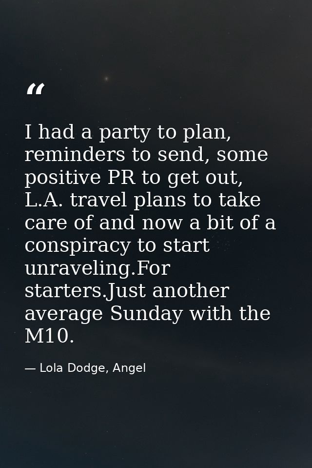 I had a party to plan, reminders to send, some positive PR to get out, L.A. travel plans to take care of and now a bit o — Lola Dodge, Angel