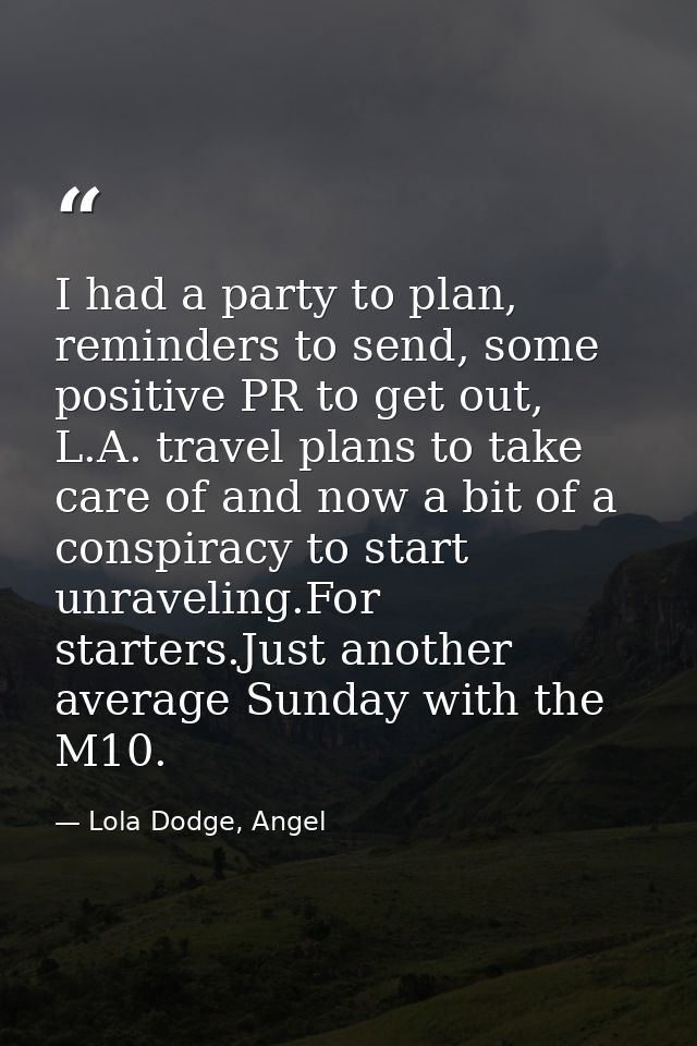 I had a party to plan, reminders to send, some positive PR to get out, L.A. travel plans to take care of and now a bit o — Lola Dodge, Angel