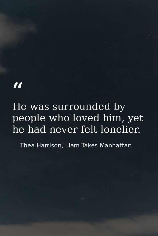 He was surrounded by people who loved him, yet he had never felt lonelier. — Thea Harrison, Liam Takes Manhattan