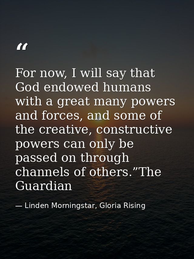 For now, I will say that God endowed humans with a great many powers and forces, and some of the creative, constructive  — Linden Morningstar, Gloria Rising