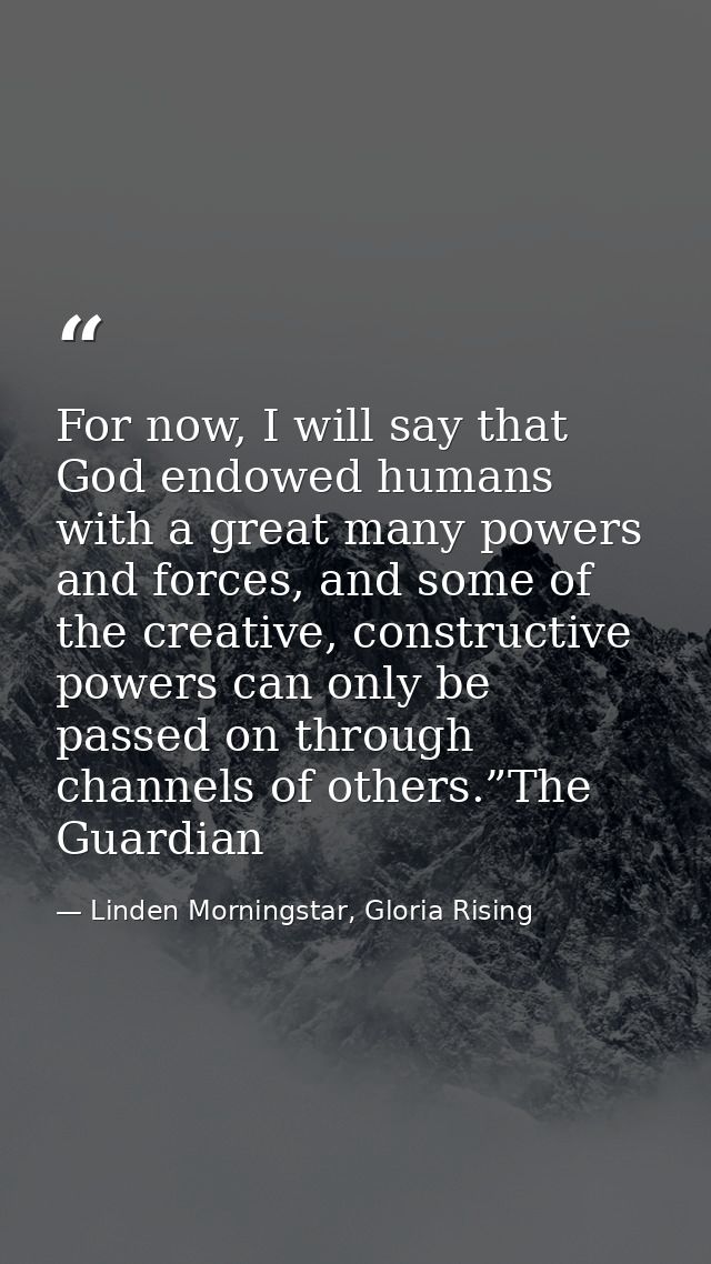 For now, I will say that God endowed humans with a great many powers and forces, and some of the creative, constructive  — Linden Morningstar, Gloria Rising
