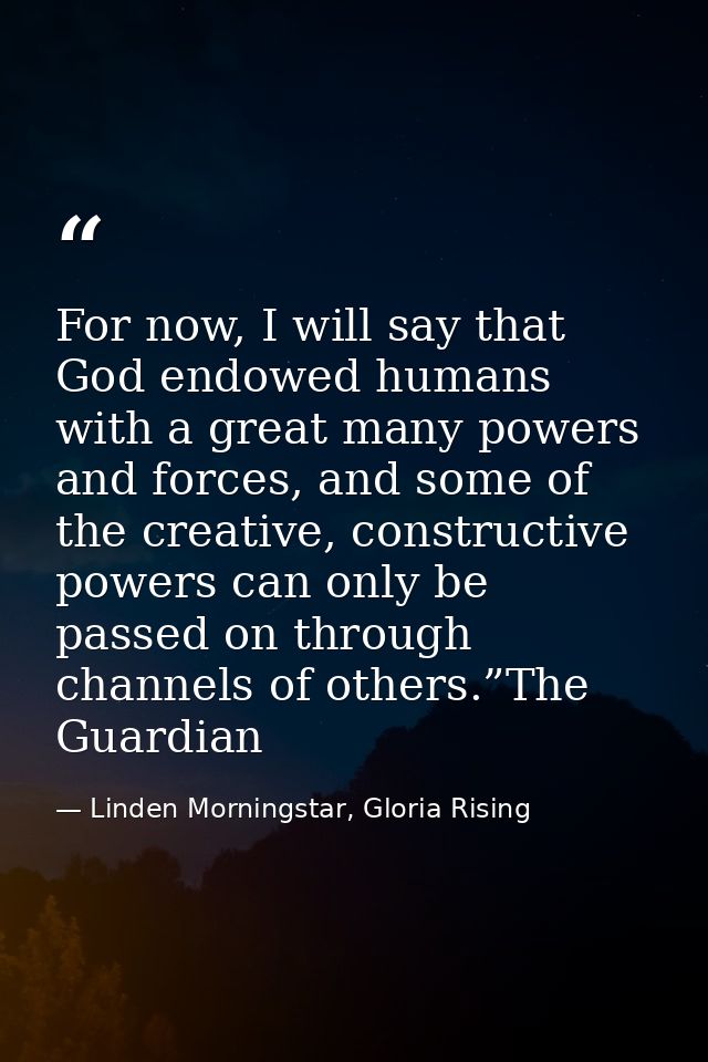 For now, I will say that God endowed humans with a great many powers and forces, and some of the creative, constructive  — Linden Morningstar, Gloria Rising