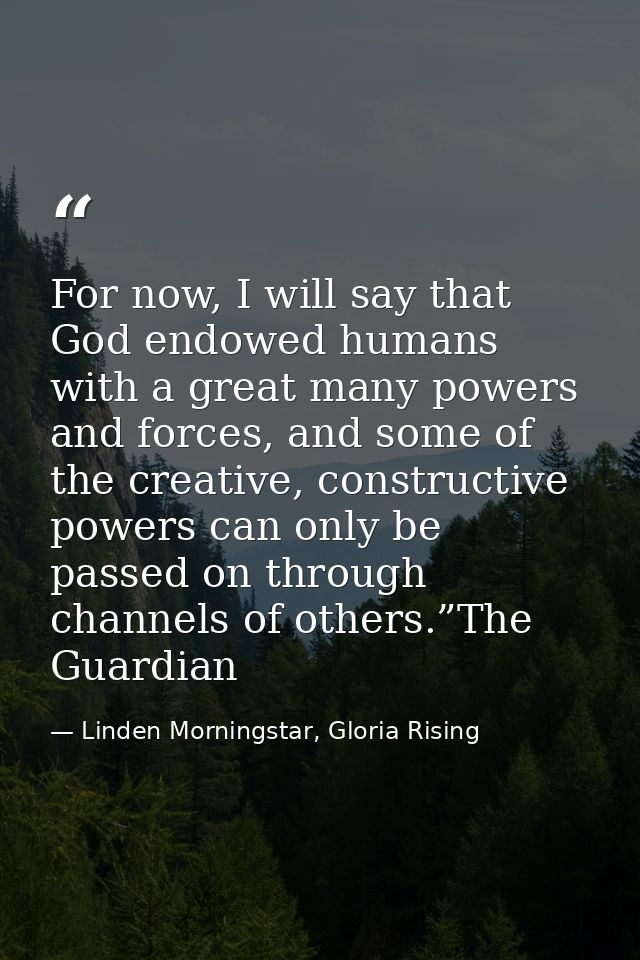 For now, I will say that God endowed humans with a great many powers and forces, and some of the creative, constructive  — Linden Morningstar, Gloria Rising