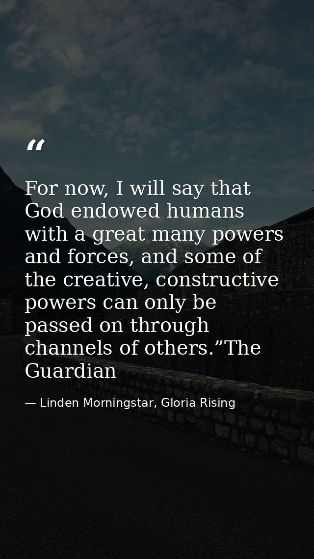 For now, I will say that God endowed humans with a great many powers and forces, and some of the creative, constructive  — Linden Morningstar, Gloria Rising