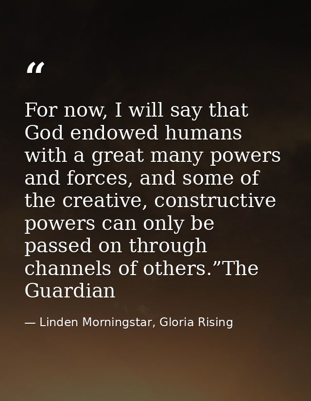 For now, I will say that God endowed humans with a great many powers and forces, and some of the creative, constructive  — Linden Morningstar, Gloria Rising