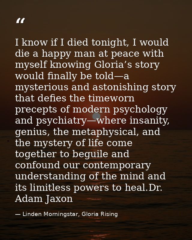I know if I died tonight, I would die a happy man at peace with myself knowing Gloria’s story would finally be told—a my — Linden Morningstar, Gloria Rising