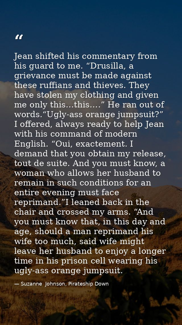 Jean shifted his commentary from his guard to me. “Drusilla, a grievance must be made against these ruffians and thieves — Suzanne  Johnson, Pirateship Down