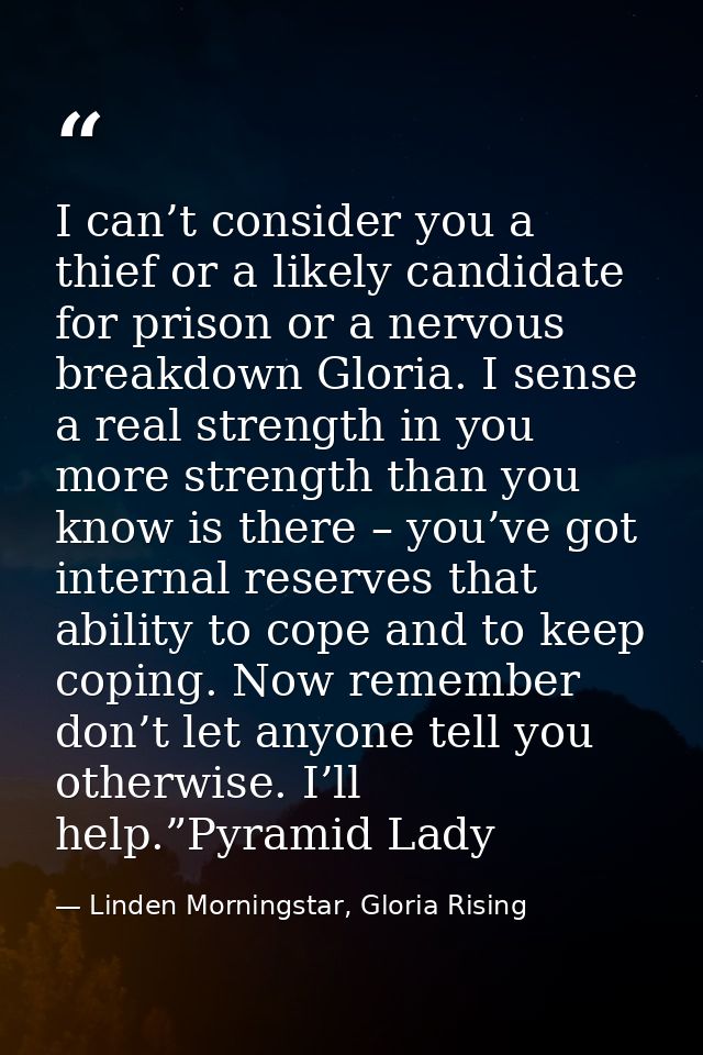 I can’t consider you a thief or a likely candidate for prison or a nervous breakdown Gloria. I sense a real strength in  — Linden Morningstar, Gloria Rising
