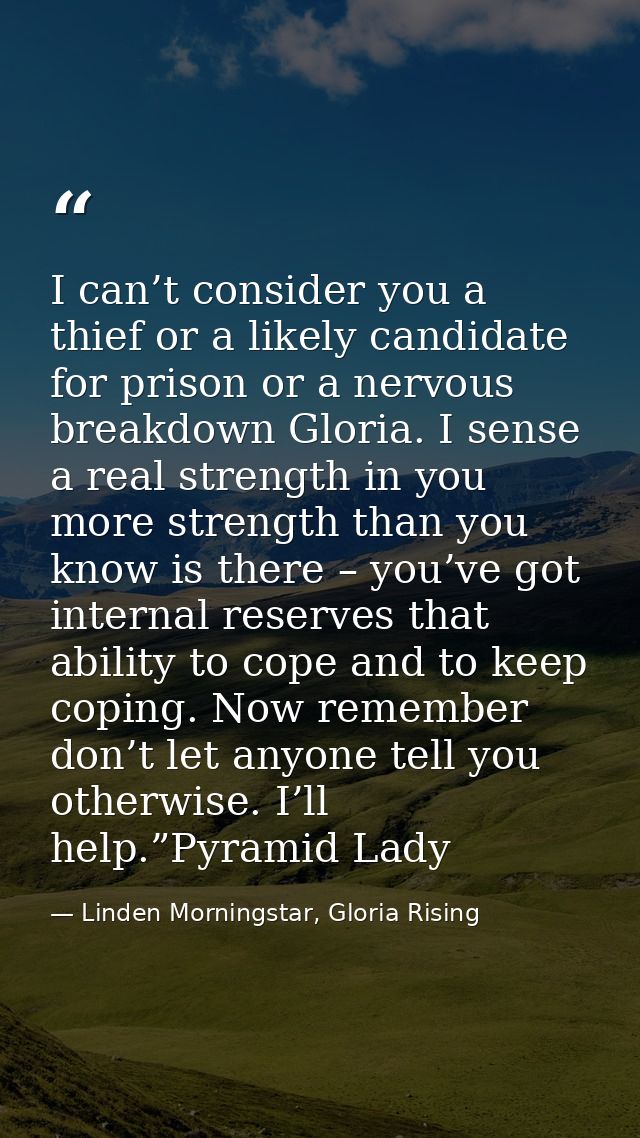 I can’t consider you a thief or a likely candidate for prison or a nervous breakdown Gloria. I sense a real strength in  — Linden Morningstar, Gloria Rising
