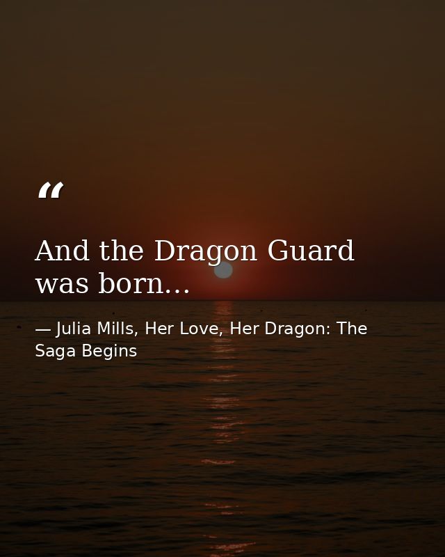 And the Dragon Guard was born… — Julia Mills, Her Love, Her Dragon: The Saga Begins