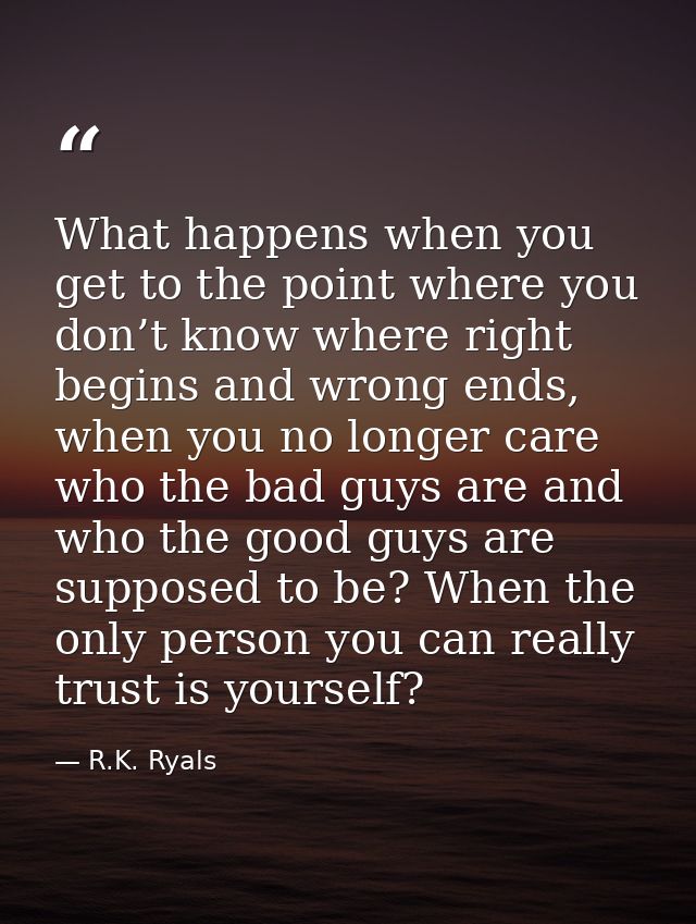 What happens when you get to the point where you don’t know where right begins and wrong ends, when you no longer care w — R.K. Ryals