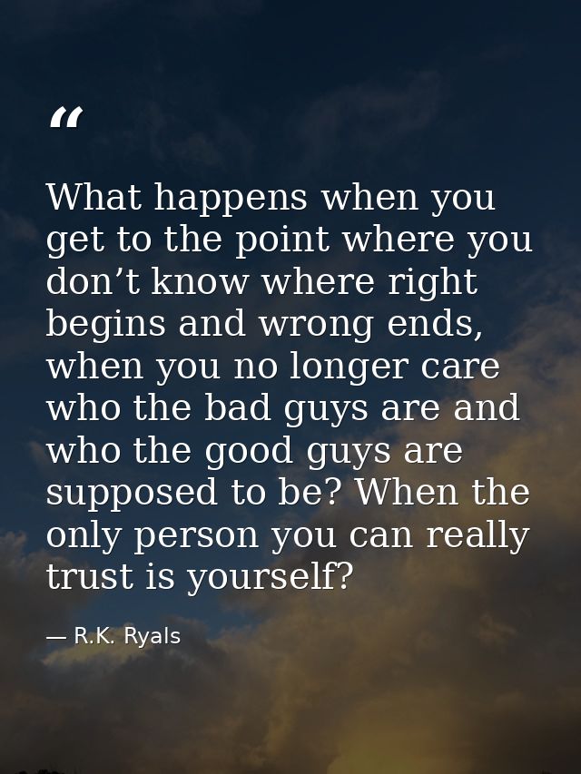 What happens when you get to the point where you don’t know where right begins and wrong ends, when you no longer care w — R.K. Ryals