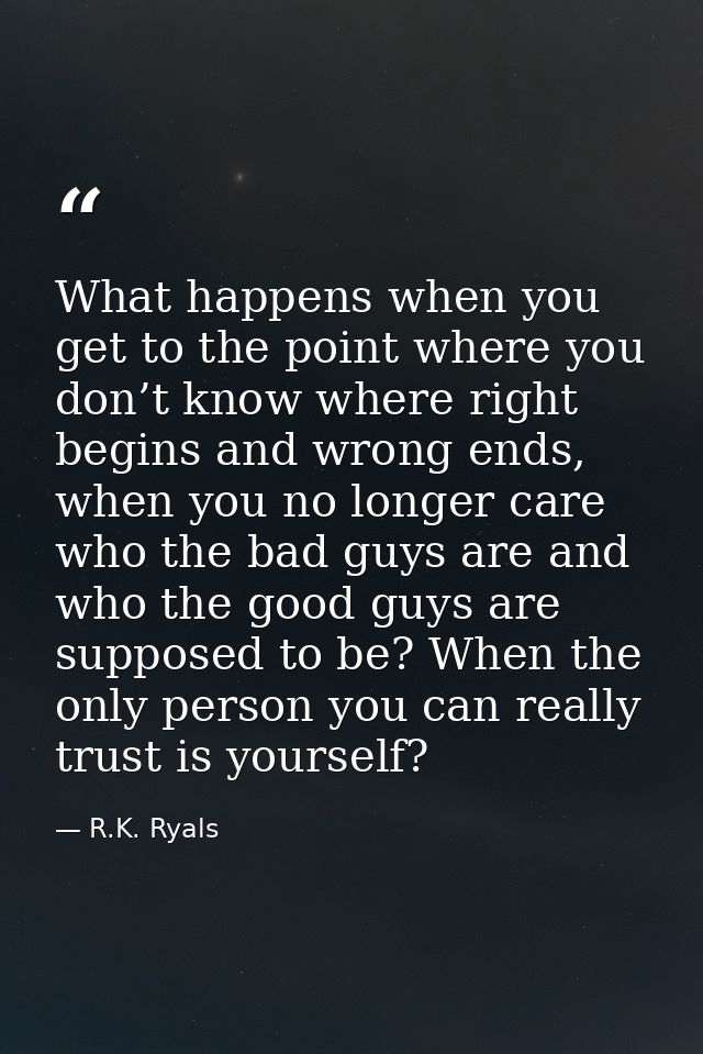 What happens when you get to the point where you don’t know where right begins and wrong ends, when you no longer care w — R.K. Ryals