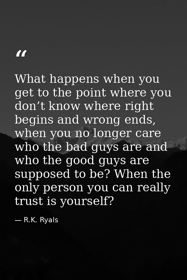 What happens when you get to the point where you don’t know where right begins and wrong ends, when you no longer care w — R.K. Ryals