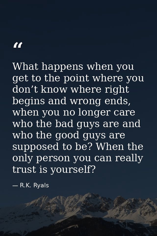 What happens when you get to the point where you don’t know where right begins and wrong ends, when you no longer care w — R.K. Ryals