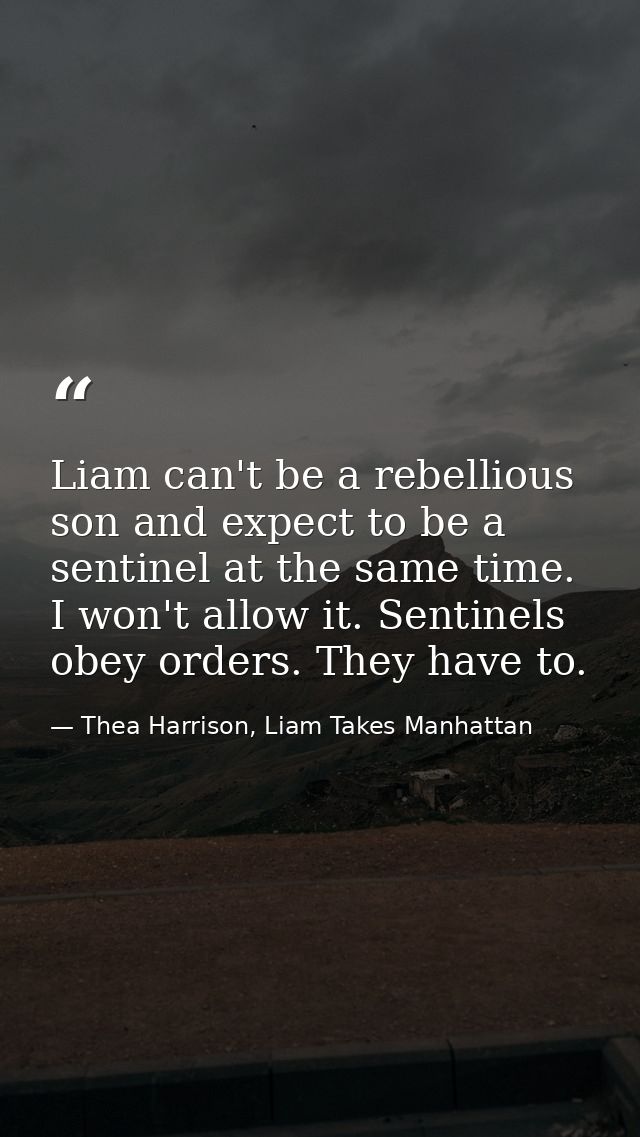 Liam can't be a rebellious son and expect to be a sentinel at the same time. I won't allow it. Sentinels obey orders. Th — Thea Harrison, Liam Takes Manhattan