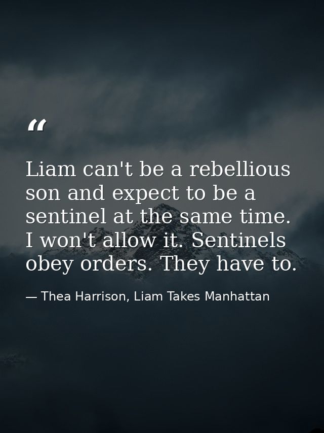 Liam can't be a rebellious son and expect to be a sentinel at the same time. I won't allow it. Sentinels obey orders. Th — Thea Harrison, Liam Takes Manhattan