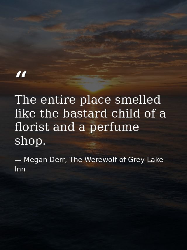 The entire place smelled like the bastard child of a florist and a perfume shop. — Megan Derr, The Werewolf of Grey Lake Inn