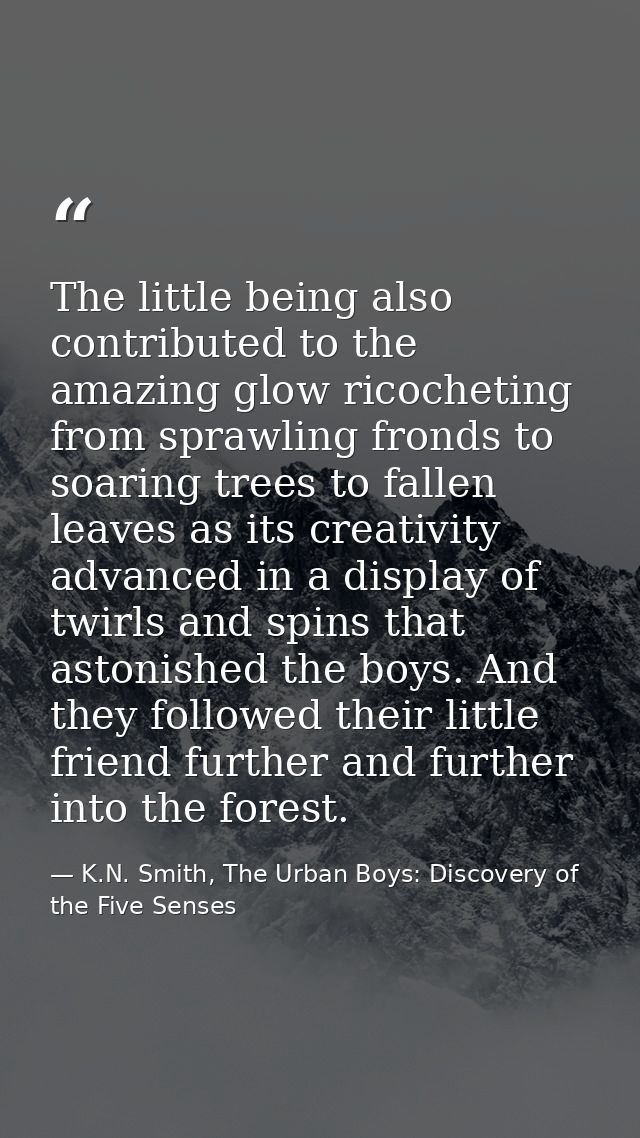 The little being also contributed to the amazing glow ricocheting from sprawling fronds to soaring trees to fallen leave — K.N. Smith, The Urban Boys: Discovery of the Five Senses