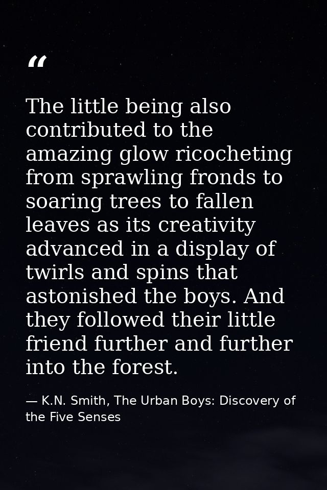 The little being also contributed to the amazing glow ricocheting from sprawling fronds to soaring trees to fallen leave — K.N. Smith, The Urban Boys: Discovery of the Five Senses