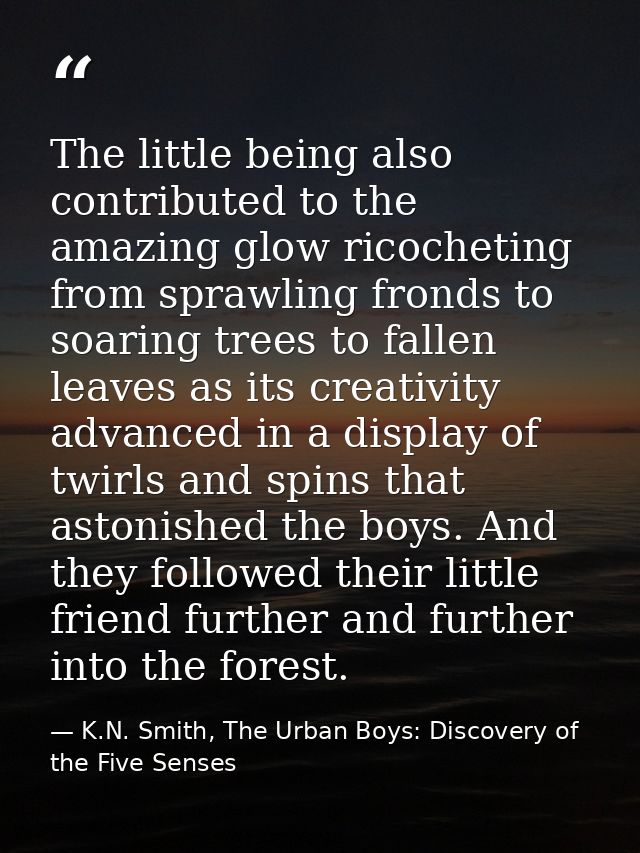 The little being also contributed to the amazing glow ricocheting from sprawling fronds to soaring trees to fallen leave — K.N. Smith, The Urban Boys: Discovery of the Five Senses