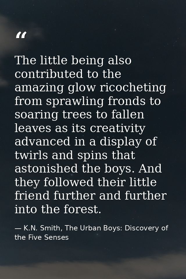 The little being also contributed to the amazing glow ricocheting from sprawling fronds to soaring trees to fallen leave — K.N. Smith, The Urban Boys: Discovery of the Five Senses