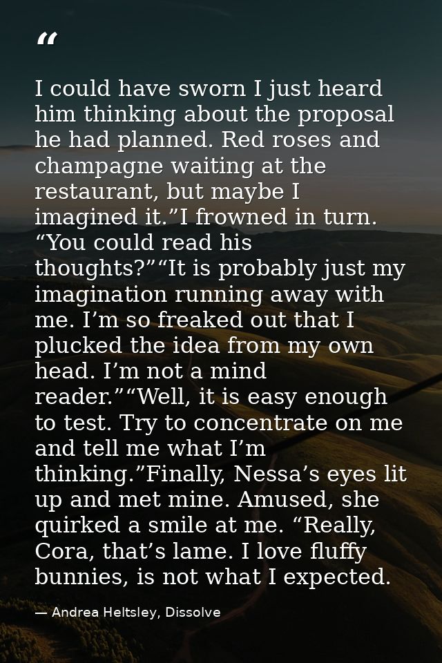 I could have sworn I just heard him thinking about the proposal he had planned. Red roses and champagne waiting at the r — Andrea Heltsley, Dissolve