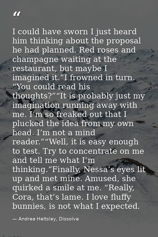 I could have sworn I just heard him thinking about the proposal he had planned. Red roses and champagne waiting at the r — Andrea Heltsley, Dissolve