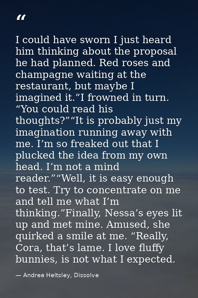 I could have sworn I just heard him thinking about the proposal he had planned. Red roses and champagne waiting at the r — Andrea Heltsley, Dissolve