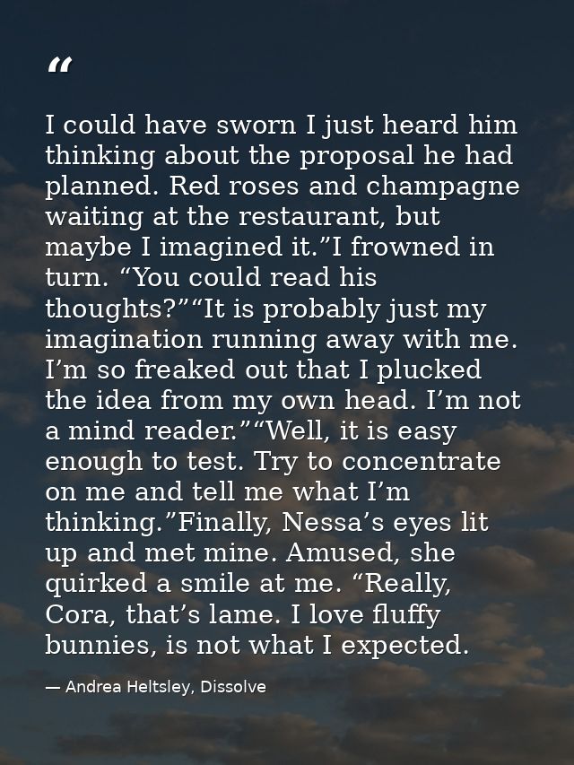 I could have sworn I just heard him thinking about the proposal he had planned. Red roses and champagne waiting at the r — Andrea Heltsley, Dissolve