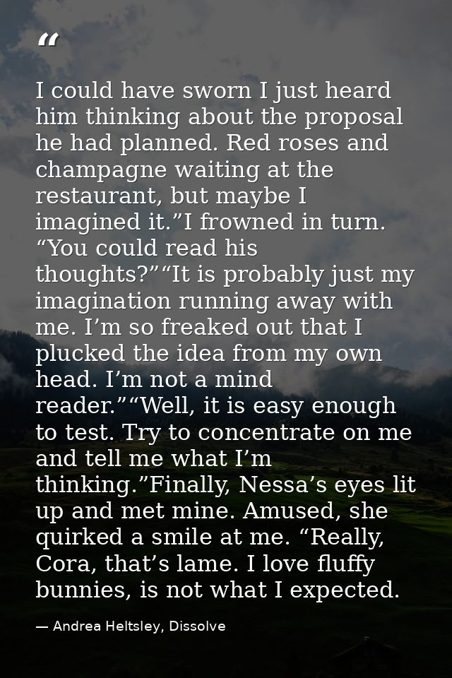 I could have sworn I just heard him thinking about the proposal he had planned. Red roses and champagne waiting at the r — Andrea Heltsley, Dissolve